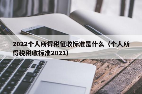 2022个人所得税征收标准是什么（个人所得税税收标准2021）